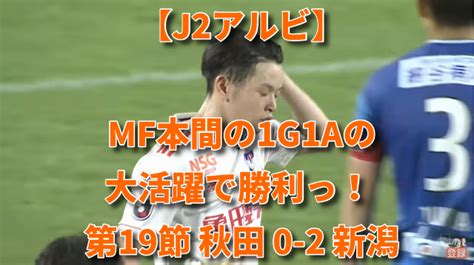 【j2アルビ】mf本間の1g1aの大活躍で勝利っ！ 第19節 秋田 0 2 新潟