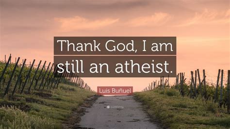 Luis Bu Uel Quote Thank God I Am Still An Atheist