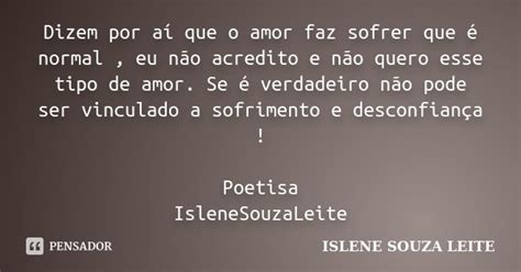 Dizem Por Aí Que O Amor Faz Sofrer Que Islene Souza Leite Pensador