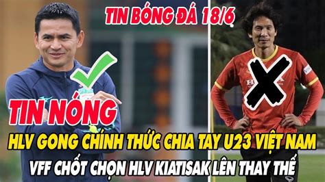 TIN NÓNG 18 6 HLV GONG CHÍNH THỨC CHIA TAY U23 VIỆT NAM VFF CHỐT HLV