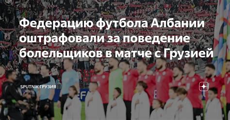 Федерацию футбола Албании оштрафовали за поведение болельщиков в матче ...