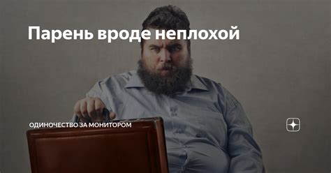 Парень вроде неплохой | Одиночество за монитором | Дзен
