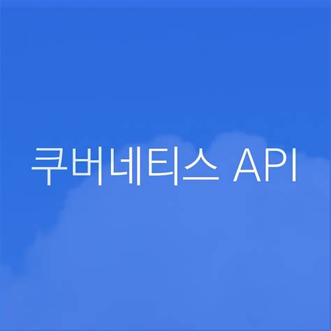 K8s 쿠버네티스 Api란