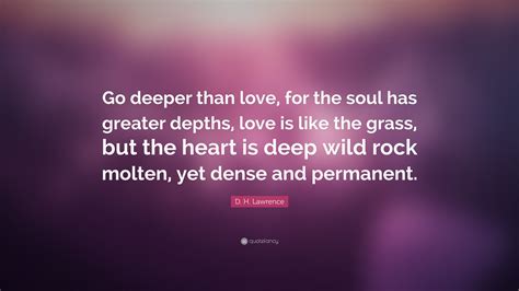 D H Lawrence Quote Go Deeper Than Love For The Soul Has Greater