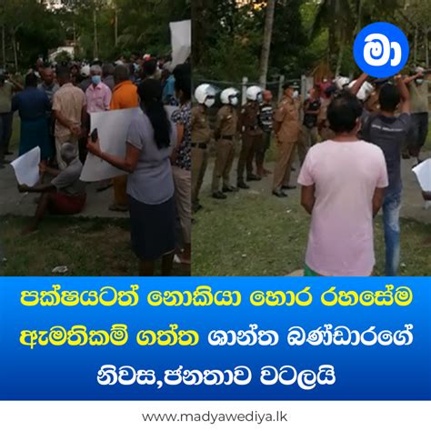 පක්ෂයටත් නොකියා හොර රහසේම ඇමතිකම් ගත්ත ශාන්ත බණ්ඩාරගේ නිවසජනතාව වටලයි