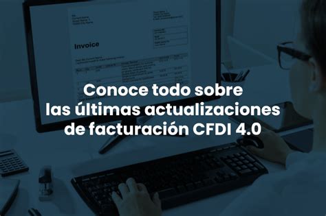 Conoce Todo Sobre Las últimas Actualizaciones De Facturación Cfdi 40 M8