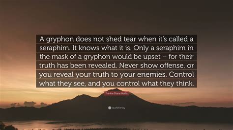 Frankie Diane Mallis Quote: “A gryphon does not shed tear when it’s called a seraphim. It knows ...