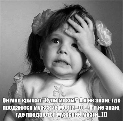 Мем: "Он мне кричал:"Купи мозги!" А я не знаю, где продаются мужские ...