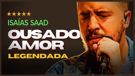 Ousado Amor Isaias Saad Com Letra Música Gospel De Louvor E Adoração A Deus Youtube