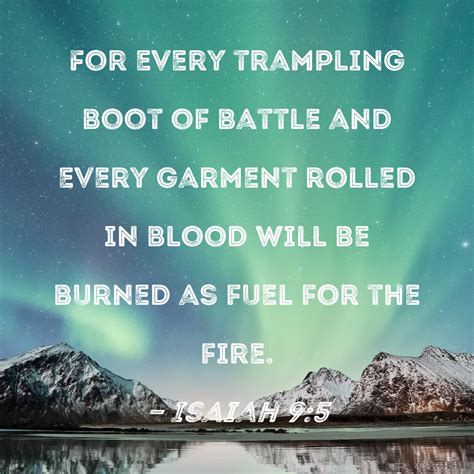 Isaiah 9:5 For every trampling boot of battle and every garment rolled