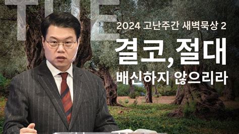 2024 고난주간 새벽묵상2 결코 절대 배신하지 않으리라 안병국 목사 마태복음 2647 56 Youtube