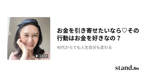 お金を引き寄せたいなら♡その行動はお金を好きなの？ 40代からでも人生自分も変わる Standfm