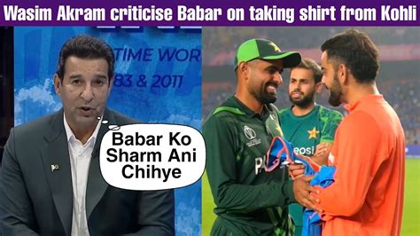 Wasim Akram Angry On Babar Azam On Taking Shirt From Virat Kohli YouTube