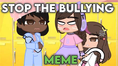 💦 Stop The Bullying Meme Gacha Youtube