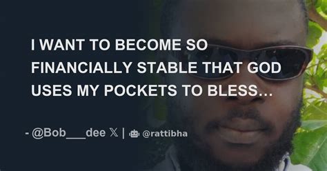 I WANT TO BECOME SO FINANCIALLY STABLE THAT GOD USES MY POCKETS TO