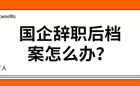 国企辞职后档案怎么办？ 办得爽