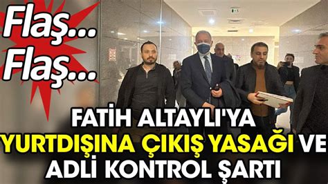 Fla Fla Fatih Altayl Ya Yurtd Na K Yasa Ve Adli