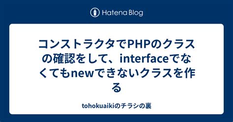 コンストラクタでphpのクラスの確認をして、interfaceでなくてもnewできないクラスを作る Tohokuaikiのチラシの裏