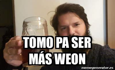 Meme Personalizado Tomo pa ser más weon 31669716