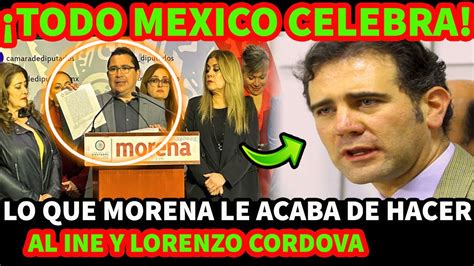 Todo Mexico Celebra Lo Que Morena Le Acaba De Hacer Al Ine Y Lorenzo