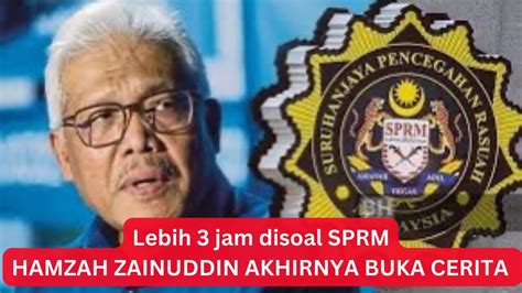 Selepas Di Siasat Sprm Selama Jam Tiba Hamzah Zainuddin Buka Cerita