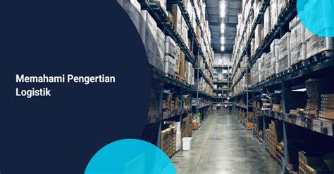 Memahami Pengertian Logistik Fungsi Manfaat Dan Tujuan Kargo Riset