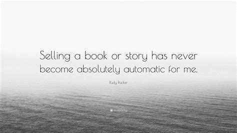 Rudy Rucker Quote “selling A Book Or Story Has Never Become Absolutely