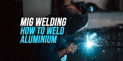 How To Mig Weld Aluminium Explained Weldingwatch