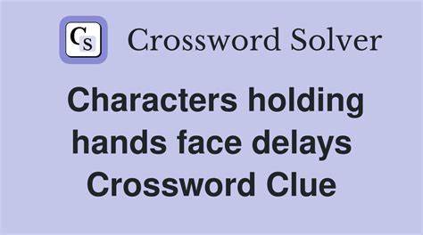 Characters Holding Hands Face Delays Crossword Clue Answers