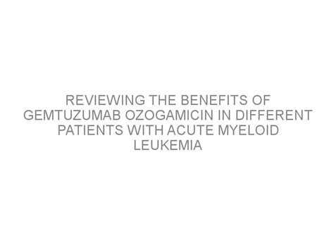 Reviewing the benefits of gemtuzumab ozogamicin in different patients with acute myeloid ...