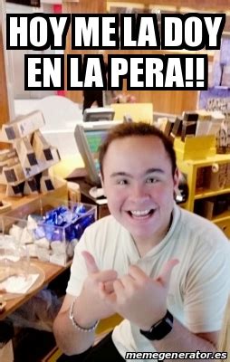 Meme Personalizado Hoy Me La Doy En La Pera 30576597