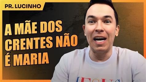 A mãe dos crentes não é Maria Pr Lucinho YouTube