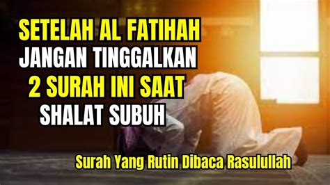 Jangan Tinggalkan Surah Ini Saat Shalat Subuh Surah Yang Rutin Dibaca