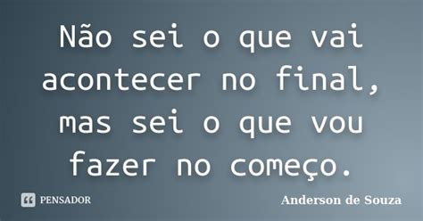 N O Sei O Que Vai Acontecer No Final Anderson De Souza Pensador