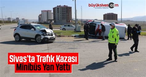 Sivasta Trafik Kazası Minibüs Yan Yattı 1 Kişi YaralandıBüyük Sivas