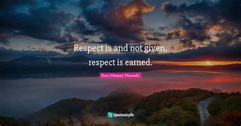 Respect Is And Not Given Respect Is Earned Quote By Beta Metani