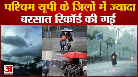 Up Weather Update More Rain Recorded In West Up Districts Flood Like Situation In Mp Amar