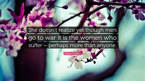 Philippa Gregory Quote She Doesnt Realize Yet Though Men Go To War