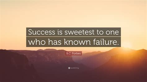 B C Forbes Quote Success Is Sweetest To One Who Has Known Failure