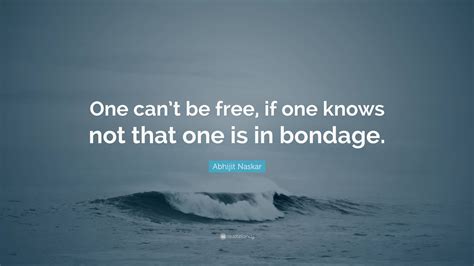 Abhijit Naskar Quote One Cant Be Free If One Knows Not That One Is