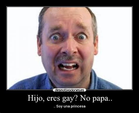 Hijo Eres Gay No Papa Desmotivaciones