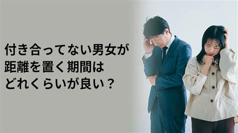 付き合ってない男女が距離を置く期間はどれくらいが良い？その効果とは。