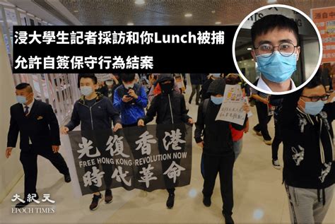 和你lunch採訪被捕 警方撤控 學生記者簽保守行為兩年｜大紀元時報 香港｜獨立敢言的良心媒體