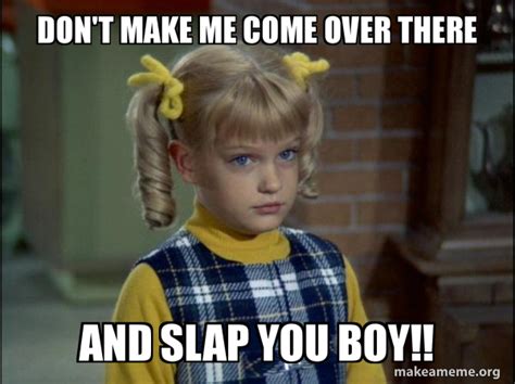 DON T MAKE ME COME OVER THERE AND SLAP YOU BOY Cindy Brady Meme