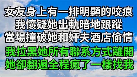 女友身上有一排明顯的咬痕，我懷疑她出軌暗地跟蹤，竟當場撞破她和奸夫酒店偷情，我拉黑她所有聯系方式離開，她卻翻版全程瘋了一樣找我【三味時光】 落日溫情 情感故事 花開富貴 深夜淺讀 家庭矛盾