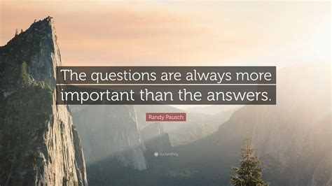 Randy Pausch Quote “the Questions Are Always More Important Than The