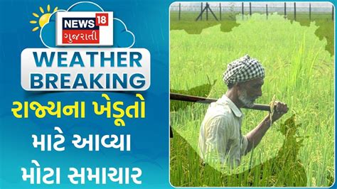 Gujarat Rain રાજ્યના ખેડૂતો માટે આવ્યા મોટા સમાચાર । Rain । Heat । Gujarati News। News 18