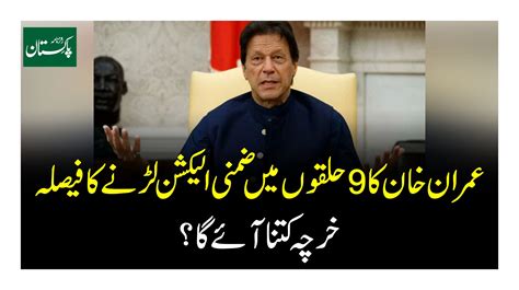 عمران خان کا 9 حلقوں میں ضمنی الیکشن لڑنے کا فیصلہ خرچہ کتنا آئے گا؟