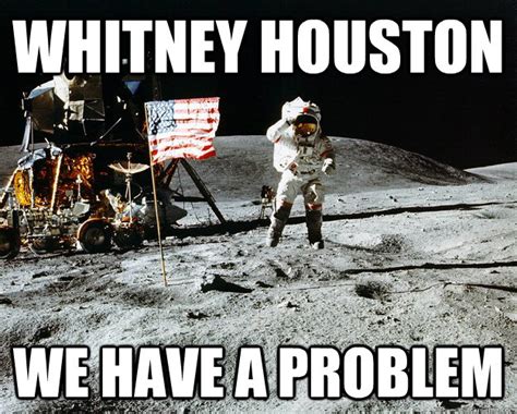 Whitney Houston We Have A Problem Unimpressed Astronaut Quickmeme