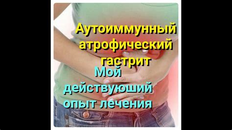 АУТОИММУННЫЙ АТРОФИЧЕСКИЙ ГАСТРИТ. МОЙ ДЕЙСТВУЮЩИЙ ОПЫТ ЛЕЧЕНИЯ ...